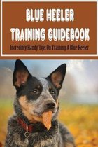 Blue Heeler Training Guidebook: Incredibly Handy Tips On Training A Blue Heeler