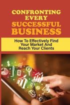 Confronting Every Successful Business: How To Effectively Find Your Market And Reach Your Clients
