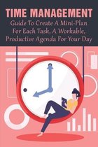 Time Management: Guide To Create A Mini-Plan For Each Task, A Workable, Productive Agenda For Your Day