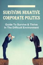 Surviving Negative Corporate Politics: Guide To Survive & Thrive In The Difficult Environment