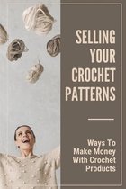 Selling Your Crochet Patterns: Ways To Make Money With Crochet Products