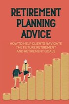 Retirement Planning Advice: How To Help Clients Navigate The Future Retirement And Retirement Goals