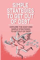 Simple Strategies To Get Out Of Debt: Explore The Easy And Simple Strategies To Get Out Of Debt