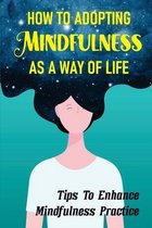 How To Adopting Mindfulness As A Way Of Life: Tips To Enhance Mindfulness Practice