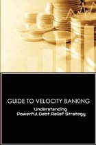 Guide To Velocity Banking: Understanding Powerful Debt Relief Strategy