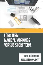 Long Term Magical Workings Versus Short Term: How To Get Rid Of Needless Complexity