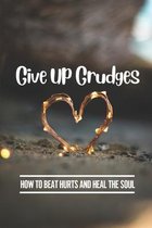 Give Up Grudges: How To Beat Hurts And Heal The Soul