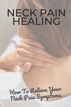 Neck Pain Healing: How To Relieve Your Neck Pain Symptoms