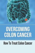 Overcoming Colon Cancer: How To Treat Colon Cancer