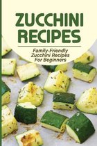 Zucchini Recipes: Family-Friendly Zucchini Recipes For Beginners