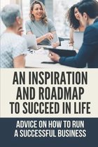 An Inspiration And Roadmap To Succeed In Life: Advice On How To Run A Successful Business