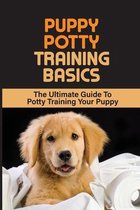 Puppy Potty Training Basics: The Ultimate Guide To Potty Training Your Puppy