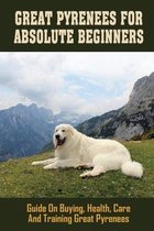 Great Pyrenees For Absolute Beginners: Guide On Buying, Health, Care And Training Great Pyrenees
