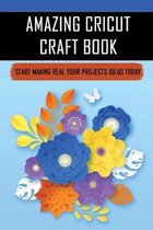 Amazing Cricut Craft Book: Start Making Real Your Projects Ideas Today