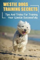 Westie Dogs Training Secrets: Tips And Tricks For Training Your Westie Successfully