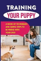 Training Your Puppy: A Book Of Techniques And Simple Steps To Be Friend With Your Dog