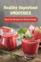 Healthy Superfood Smoothies: Must-Try Recipes For All-Day Energy