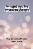 Powerful Tips For Overcoming Adversity: Step To Thrive During Hard Times