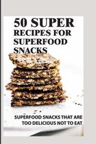 50 Super Recipes For Superfood Snacks: Superfood Snacks That Are Too Delicious Not To Eat