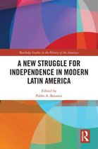 Routledge Studies in the History of the Americas - A New Struggle for Independence in Modern Latin America