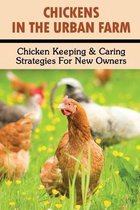 Chickens In The Urban Farm: Chicken Keeping & Caring Strategies For New Owners
