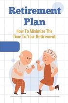 Retirement Plan: How To Minimize The Time To Your Retirement