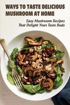 Ways To Taste Delicious Mushroom At Home: Easy Mushroom Recipes That Delight Your Taste Buds