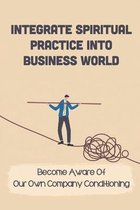 Integrate Spiritual Practice Into Business World: Become Aware Of Our Own Company Conditioning