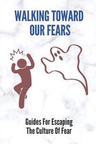 Walking Toward Our Fears: Guides For Escaping The Culture Of Fear