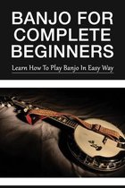 Banjo For Complete Beginners: Learn How To Play Banjo In Easy Way