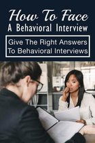 How To Face A Behavioral Interview: Give The Right Answers To Behavioral Interviews