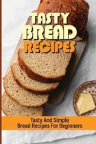 Tasty Bread Recipes: Tasty And Simple Bread Recipes For Beginners