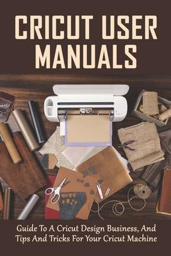 Cricut User Manuals Guide To A Cricut Design Business, And Tips And