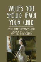 Values You Should Teach Your Child: The Important Life Topics To Teach Your Children