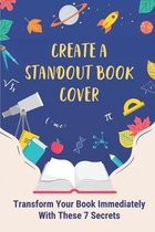 Create A Standout Book Cover: Transform Your Book Immediately With These 7 Secrets
