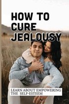 How To Cure Jealousy: Learn About Empowering The Self-Esteem