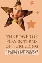 The Power Of Play In Terms Of Nurturing: A Guide To Support Your Child'S Development