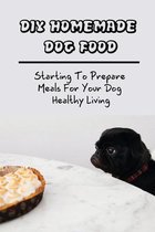 DIY Homemade Dog Food: Starting To Prepare Meals For Your Dog Healthy Living