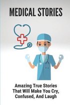 Medical Stories: Amazing True Stories That Will Make You Cry, Confused, And Laugh