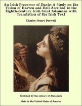 An Irish Precursor of Dante: A Study on the Vision of Heaven and Hell Ascribed to the Eighth-century Irish Saint Adamnán with Translation of the Irish Text