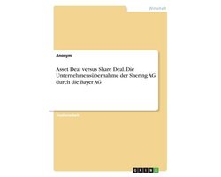 Asset Deal versus Share Deal. Die Unternehmensübernahme der Shering AG durch die Bayer AG