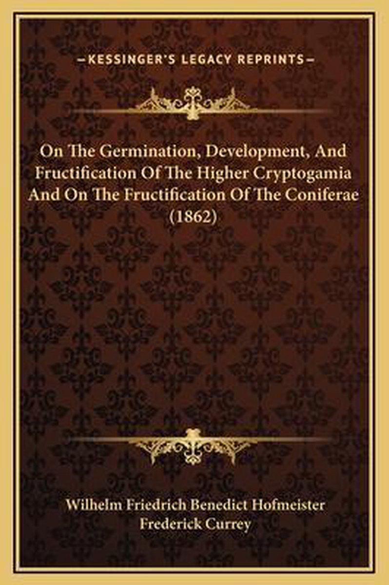 On The Germination, Development, And Fructification Of The Higher Cryptogamia And On The Fructification Of The Coniferae (1862) van Wilhelm Friedrich Benedict Hofmeister