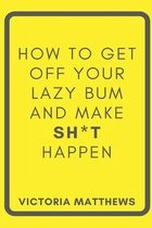 How to Get Off Your Lazy Bum and Make Sh*t Happen