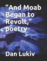 And Moab Began to Revolt,  poetry