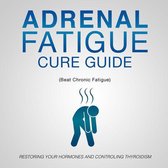 Adrenal Fatigue Cure Guide (Beat Chronic fatigue): Restoring your Hormones and Controling Thyroidism