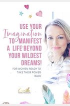 Use your imagination to manifest a life beyond your wildest dreams!