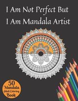 I Am Not Perfect But I Am Mandala Artist 50 Mandala Adult Coloring Book