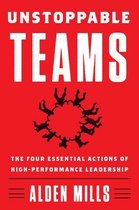 Unstoppable Teams The Four Essential Actions of HighPerformance Leadership