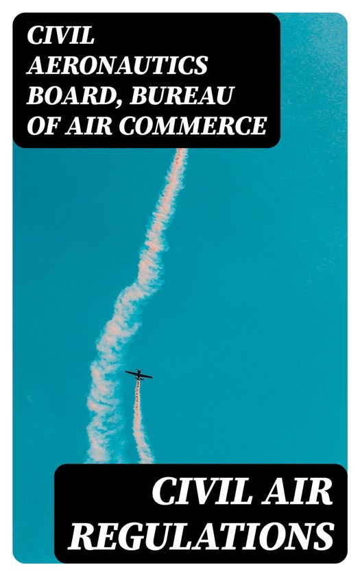 Civil Air Regulations (ebook), Civil Aeronautics Board 8596547087144
