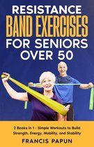 Resistance Band Exercises for Seniors Over 50: 2 Books in 1 – Simple Workouts to Build Strength, Energy, Mobility, and Stability